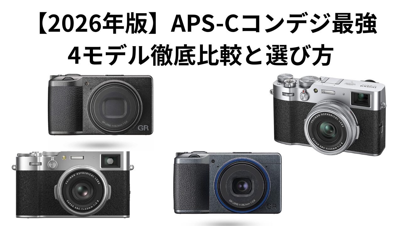【2026年版】APS-Cコンデジ最強4モデル徹底比較＆選び方ガイド