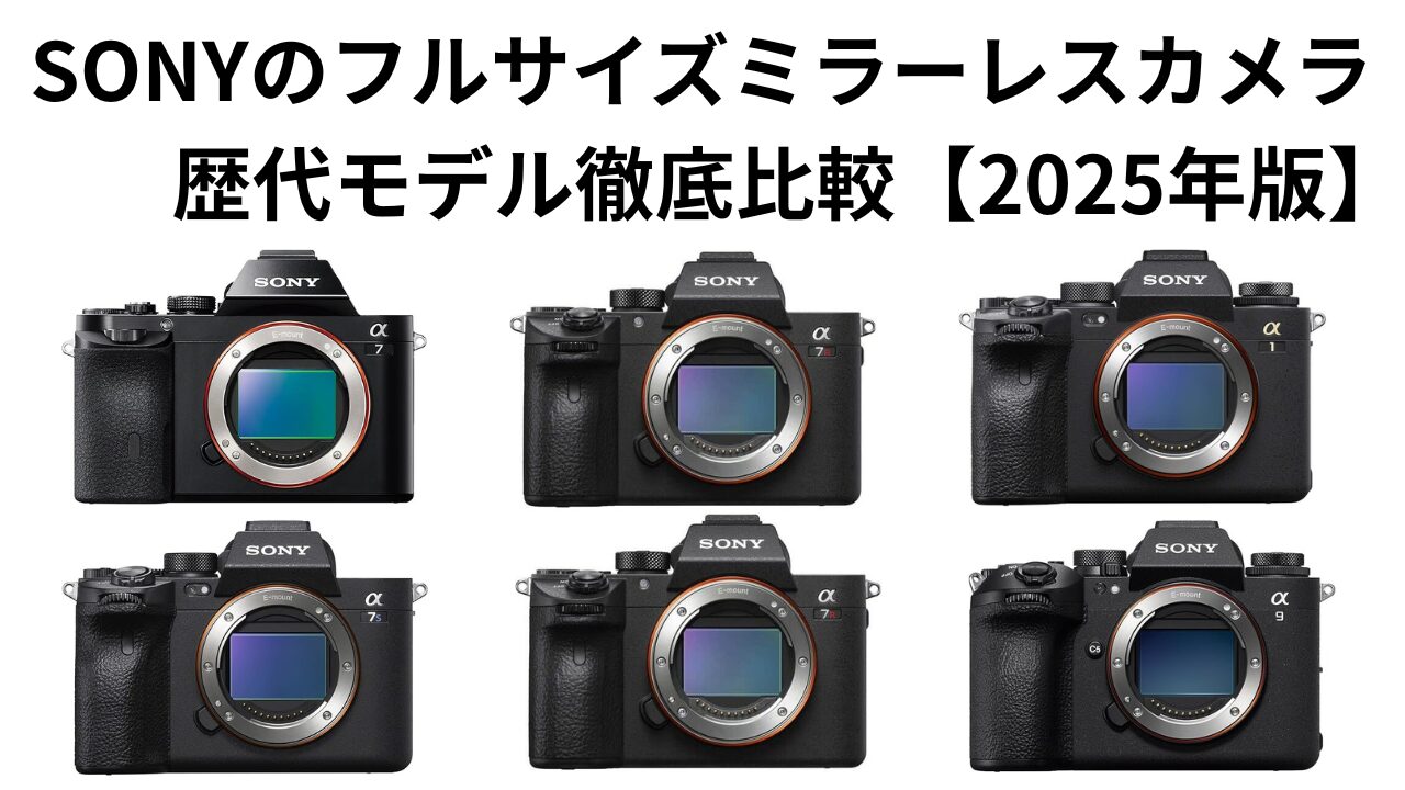 SONYのフルサイズミラーレスカメラの歴代モデル徹底比較【2025年版 