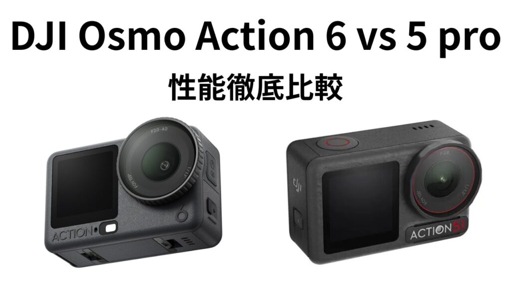 DJI Osmo Action 6と5 Proの徹底比較ガイド