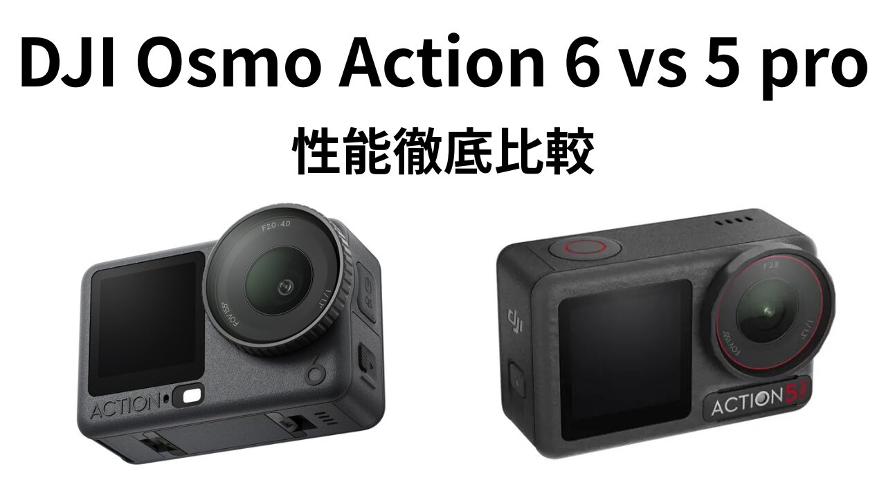 DJI Osmo Action 6と5 Proの徹底比較ガイド