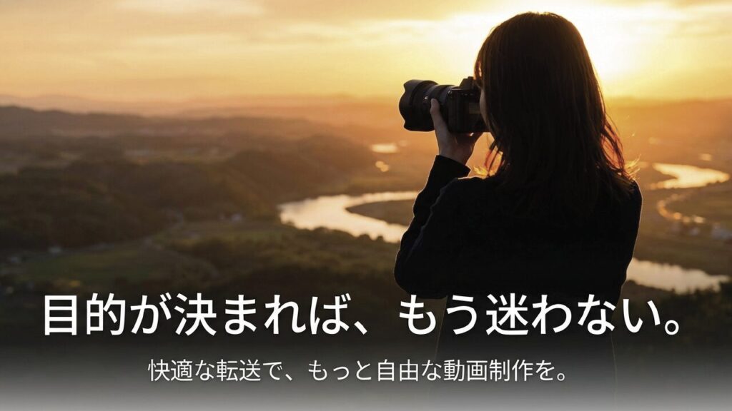 快適な転送でもっと自由な動画制作を 目的が決まれば迷わない快適な動画転送
