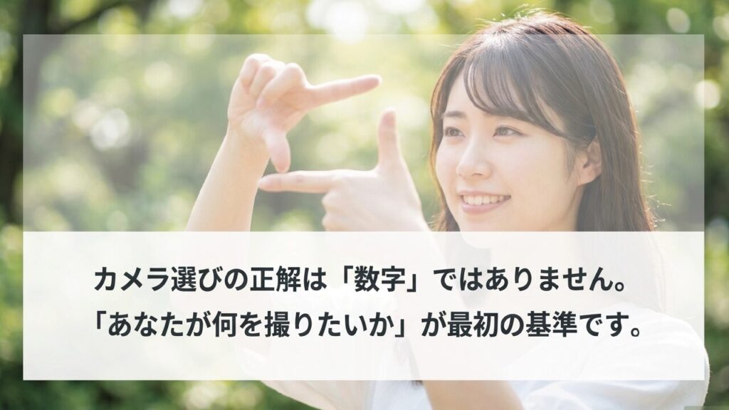 カメラ選びの正解は数字ではありません。あなたが何を撮りたいかが最初の基準です